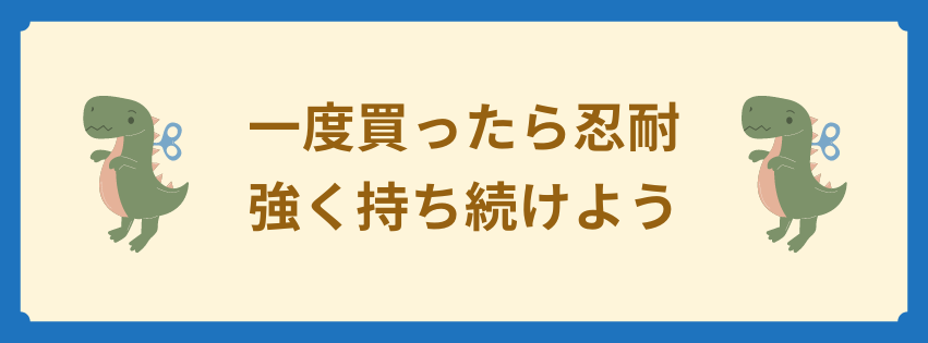 一度買ったら忍耐強く持ち続けよう