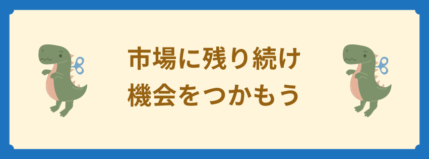 市場に残り続け機会をつかもう