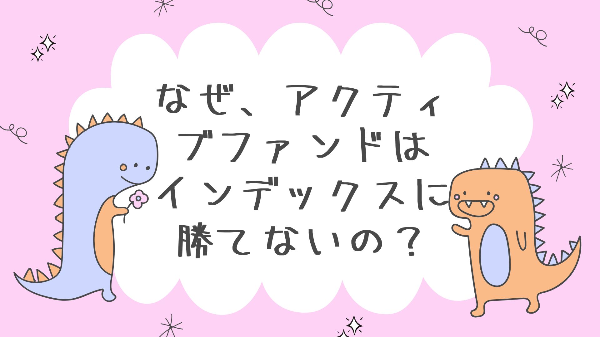 なぜ、アクティブファンドはインデックスに勝てないの？