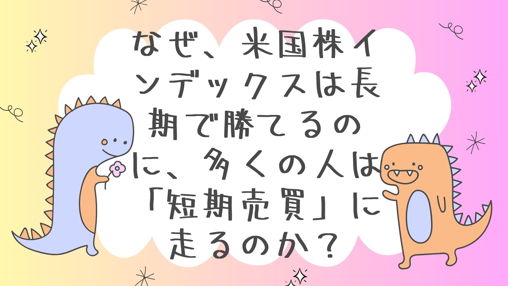 なぜ、米国株インデックスは長期で勝てるのに、多くの人は「短期売買」に走るのか？